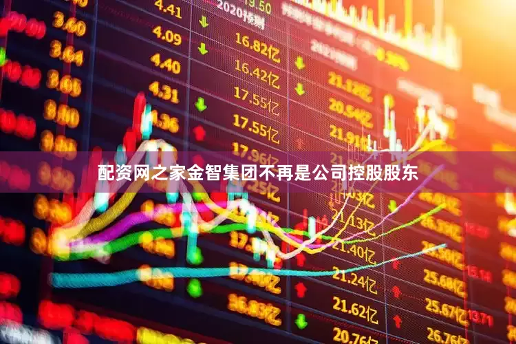 配资网之家金智集团不再是公司控股股东