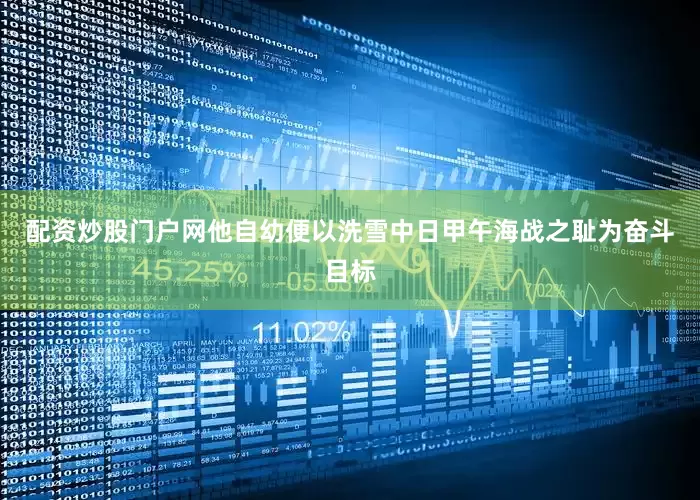 配资炒股门户网他自幼便以洗雪中日甲午海战之耻为奋斗目标