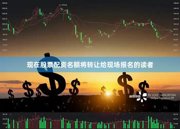 现在股票配资名额将转让给现场报名的读者