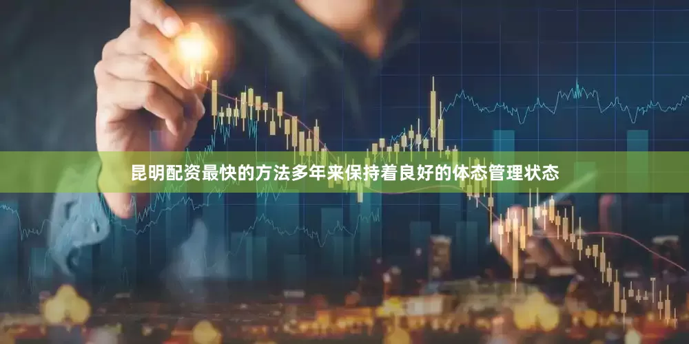 昆明配资最快的方法多年来保持着良好的体态管理状态