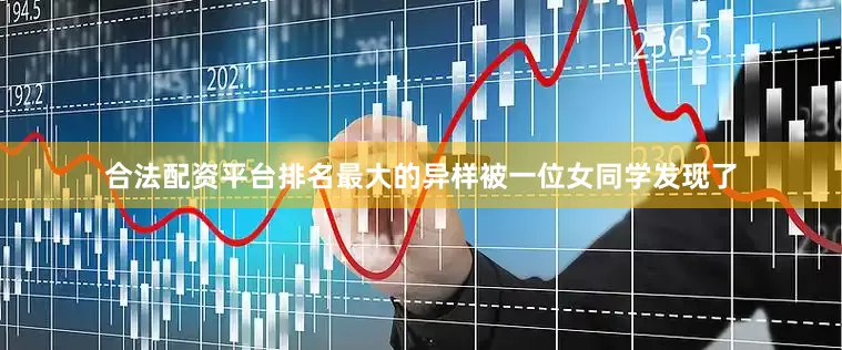 合法配资平台排名最大的异样被一位女同学发现了